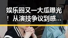 娱乐圈又一大瓜曝光！从演技争议到感情风波，事情发展真是跌宕起伏🤯