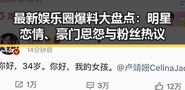 最新娱乐圈爆料大盘点：明星恋情、豪门恩怨与粉丝热议