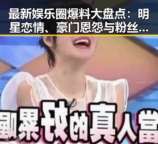 最新娱乐圈爆料大盘点：明星恋情、豪门恩怨与粉丝热议