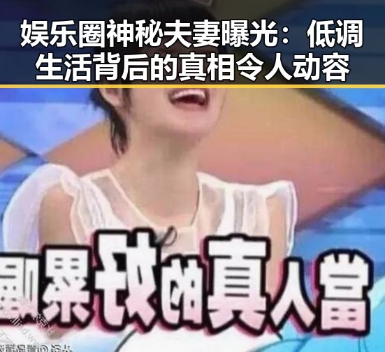 娱乐圈神秘夫妻曝光：低调生活背后的真相令人动容