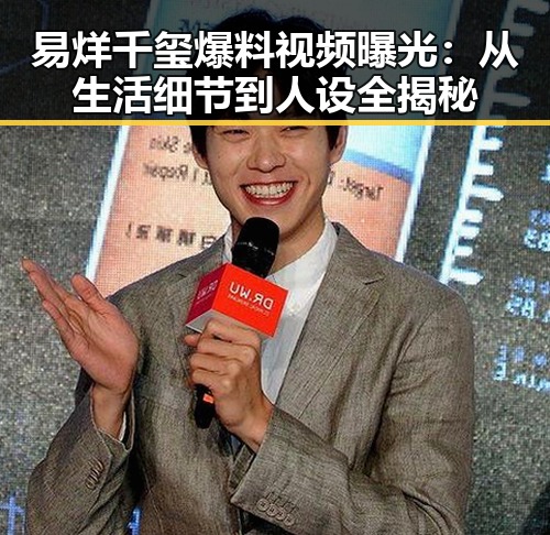 易烊千玺爆料视频曝光：从生活细节到人设全揭秘