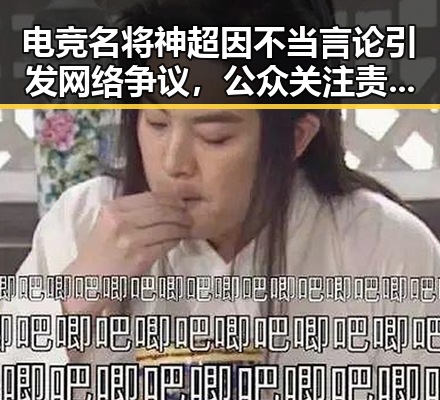 电竞名将神超因不当言论引发网络争议，公众关注责任与成长