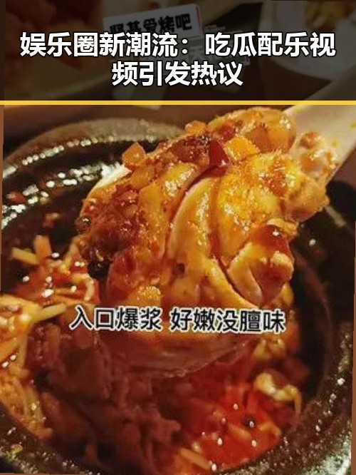 娱乐圈新潮流：吃瓜配乐视频引发热议
