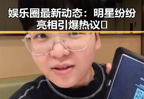 娱乐圈最新动态：明星纷纷亮相引爆热议✨