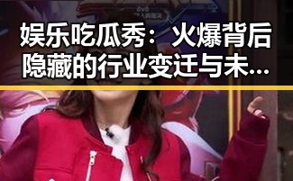 娱乐吃瓜秀:火爆背后隐藏的行业变迁与未来走向