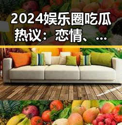 2024娱乐圈吃瓜热议:恋情、出轨与离婚的背后故事
