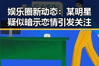 娱乐圈新动态:某明星疑似暗示恋情引发关注
